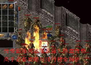 传奇新服网站哪家强？热血传奇高手必备攻略与排行榜全解析