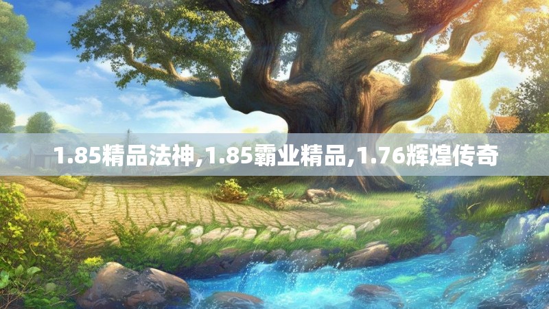 1.85精品法神,1.85霸业精品,1.76辉煌传奇