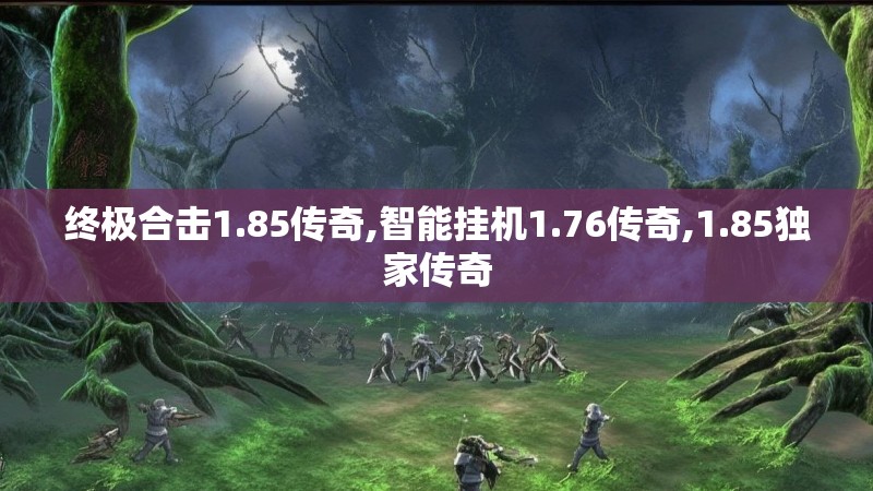 终极合击1.85传奇,智能挂机1.76传奇,1.85独家传奇