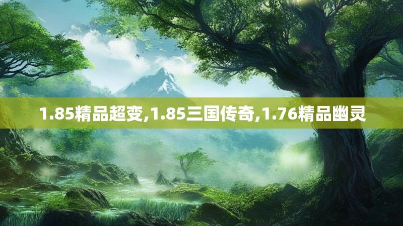 1.85精品超变,1.85三国传奇,1.76精品幽灵