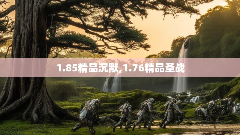 1.85精品沉默,1.76精品圣战