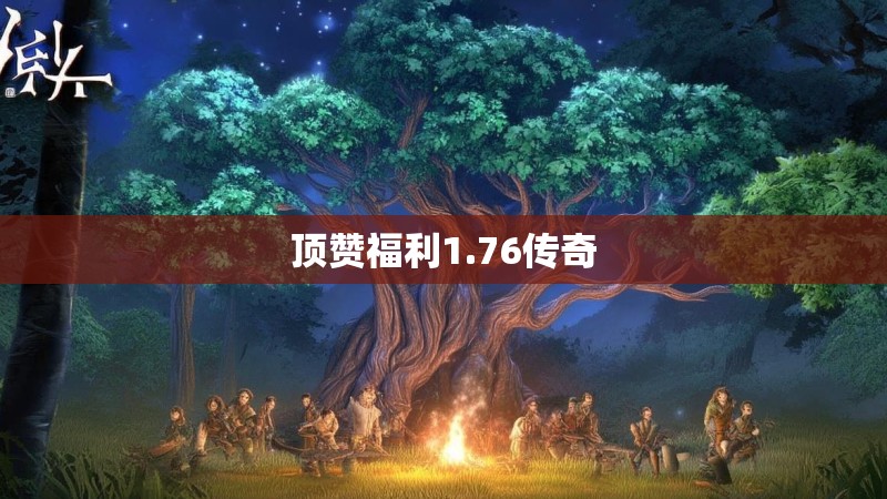 顶赞福利1.76传奇