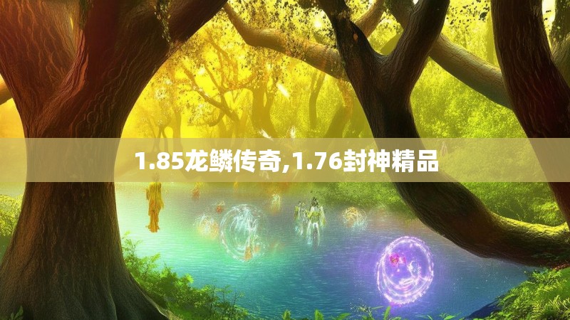 1.85龙鳞传奇,1.76封神精品