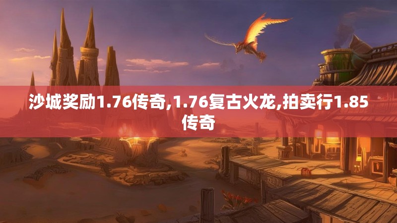 沙城奖励1.76传奇,1.76复古火龙,拍卖行1.85传奇 沙城奖励1.76传奇,1.76复古火龙,拍卖行1.85传奇