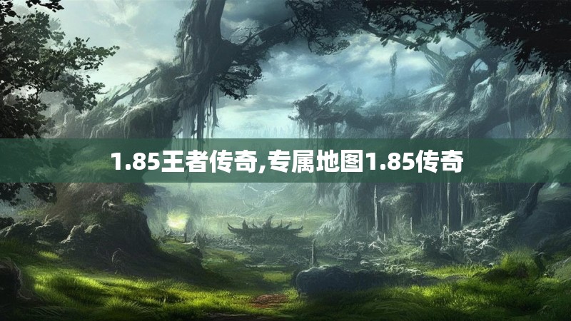 1.85王者传奇,专属地图1.85传奇