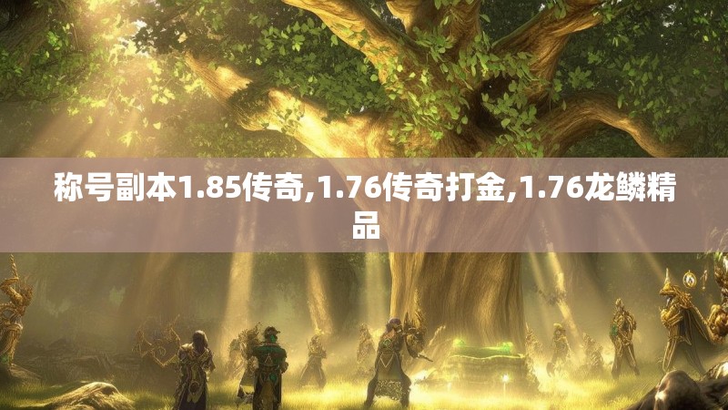 称号副本1.85传奇,1.76传奇打金,1.76龙鳞精品