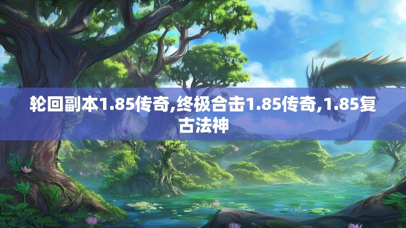 轮回副本1.85传奇,终极合击1.85传奇,1.85复古法神