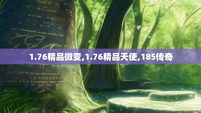 1.76精品微变,1.76精品天使,185传奇