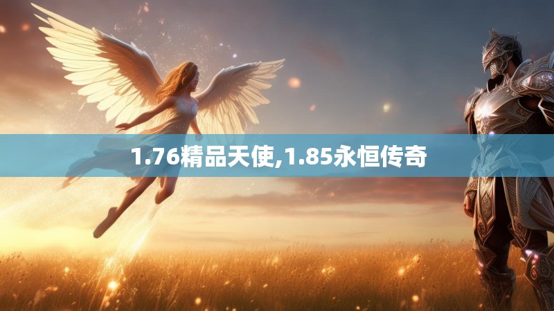 1.76精品天使,1.85永恒传奇