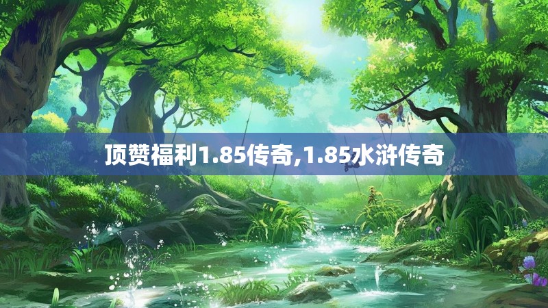 顶赞福利1.85传奇,1.85水浒传奇