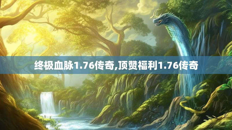 终极血脉1.76传奇,顶赞福利1.76传奇
