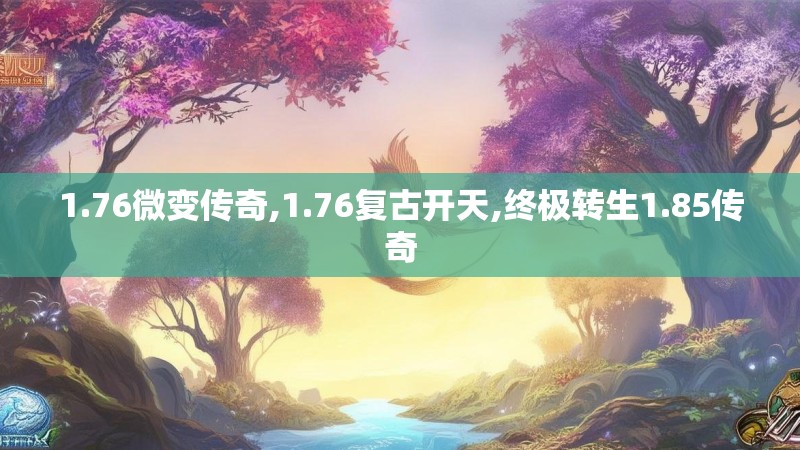 1.76微变传奇,1.76复古开天,终极转生1.85传奇