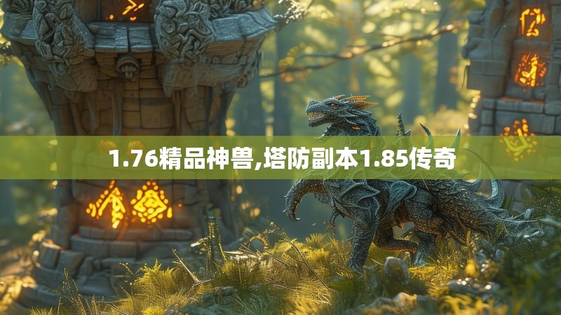 1.76精品神兽,塔防副本1.85传奇