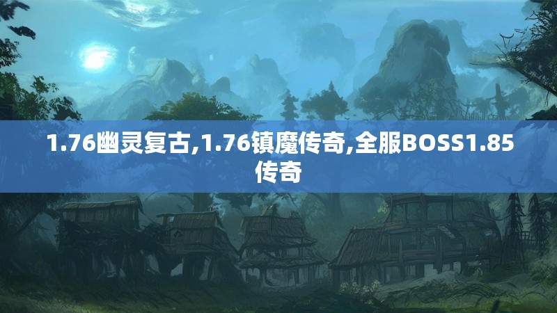 1.76幽灵复古,1.76镇魔传奇,全服BOSS1.85传奇