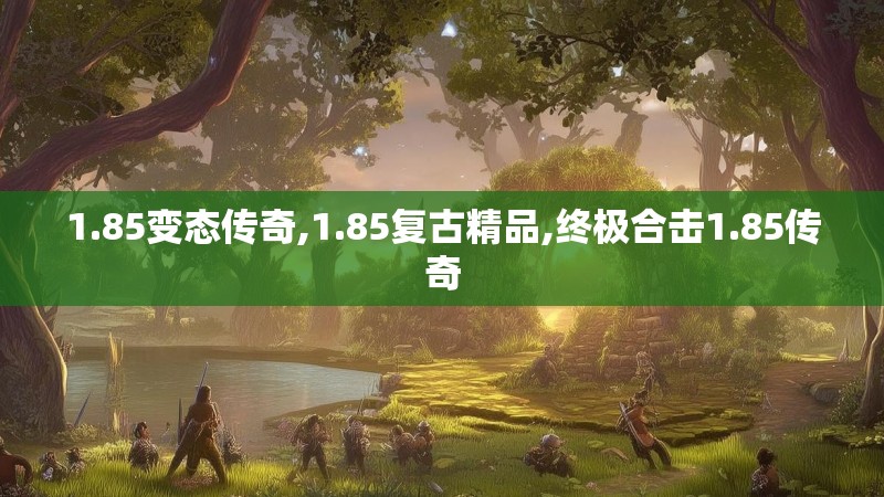 1.85变态传奇,1.85复古精品,终极合击1.85传奇