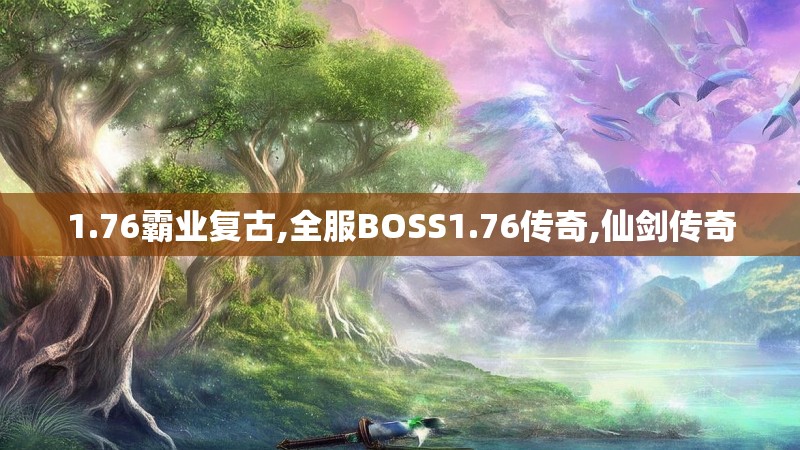 1.76霸业复古,全服BOSS1.76传奇,仙剑传奇