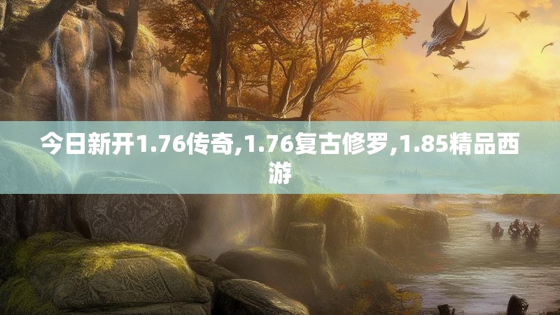 今日新开1.76传奇,1.76复古修罗,1.85精品西游