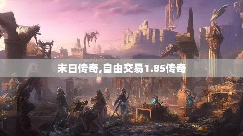 末日传奇,自由交易1.85传奇