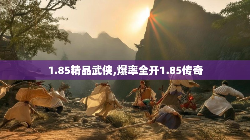 1.85精品武侠,爆率全开1.85传奇