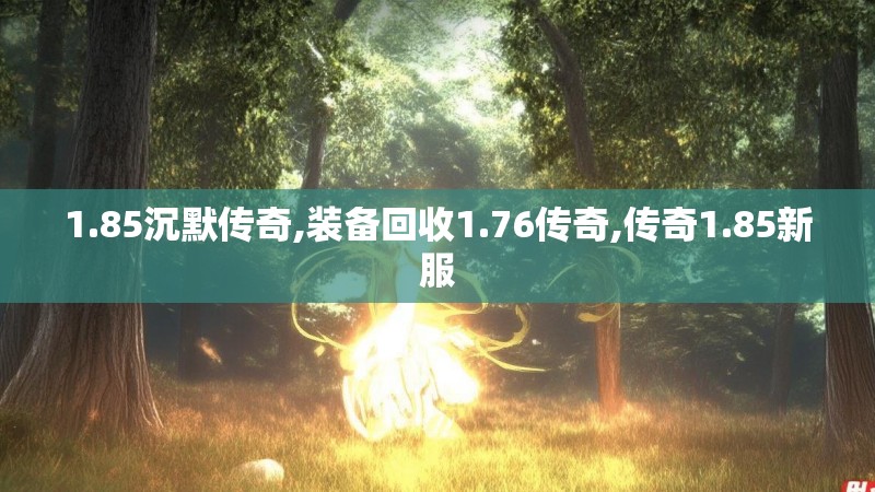 1.85沉默传奇,装备回收1.76传奇,传奇1.85新服