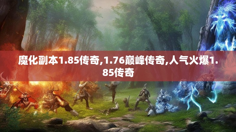 魔化副本1.85传奇,1.76巅峰传奇,人气火爆1.85传奇 魔化副本1.85传奇,1.76巅峰传奇,人气火爆1.85传奇