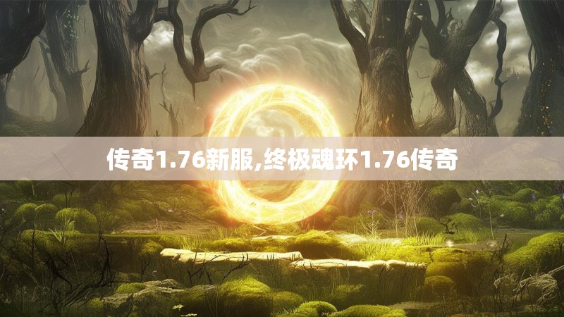 传奇1.76新服,终极魂环1.76传奇