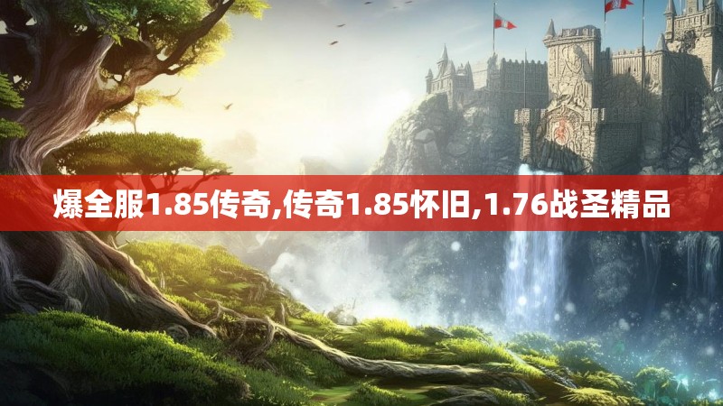 爆全服1.85传奇,传奇1.85怀旧,1.76战圣精品 爆全服1.85传奇,传奇1.85怀旧,1.76战圣精品