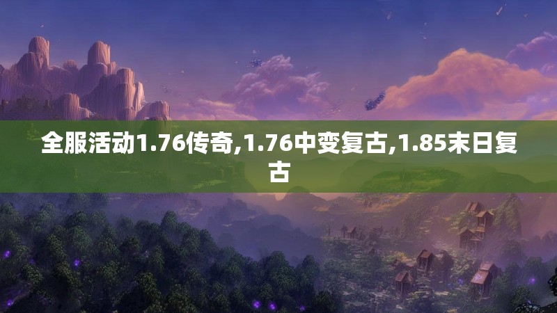 全服活动1.76传奇,1.76中变复古,1.85末日复古