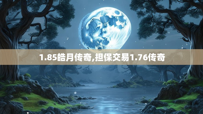 1.85皓月传奇,担保交易1.76传奇