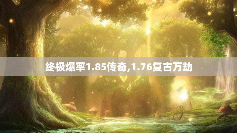 终极爆率1.85传奇,1.76复古万劫 终极爆率1.85传奇,1.76复古万劫