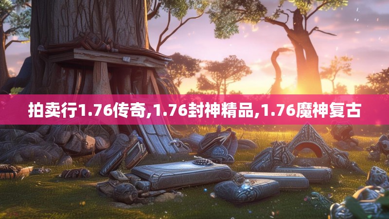拍卖行1.76传奇,1.76封神精品,1.76魔神复古