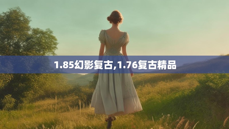 1.85幻影复古,1.76复古精品