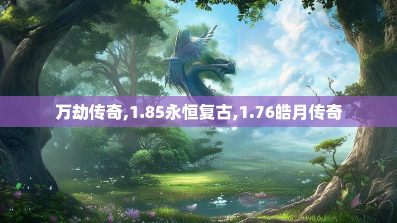 万劫传奇,1.85永恒复古,1.76皓月传奇
