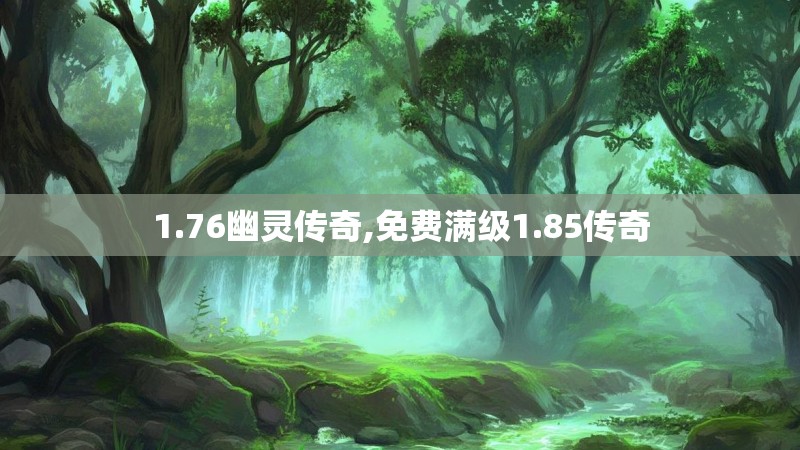 1.76幽灵传奇,免费满级1.85传奇