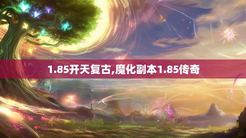 1.85开天复古,魔化副本1.85传奇