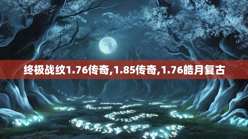 终极战纹1.76传奇,1.85传奇,1.76皓月复古