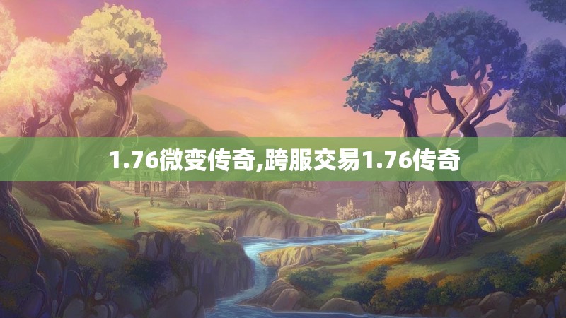 1.76微变传奇,跨服交易1.76传奇