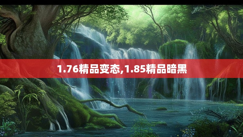 1.76精品变态,1.85精品暗黑