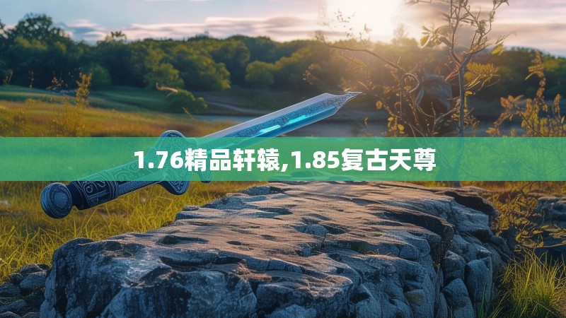 1.76精品轩辕,1.85复古天尊