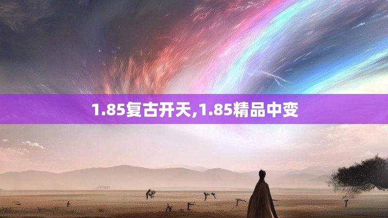 1.85复古开天,1.85精品中变