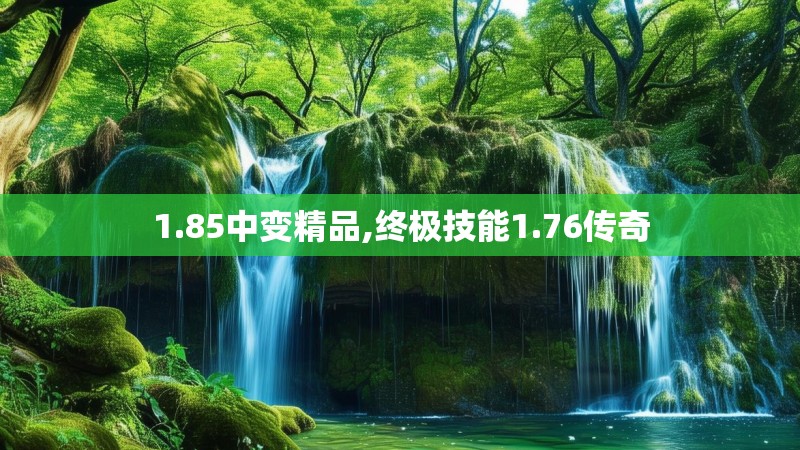 1.85中变精品,终极技能1.76传奇