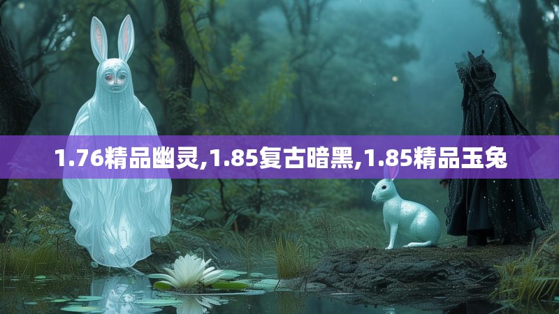 1.76精品幽灵,1.85复古暗黑,1.85精品玉兔