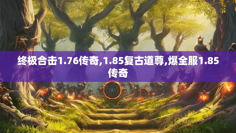 终极合击1.76传奇,1.85复古道尊,爆全服1.85传奇