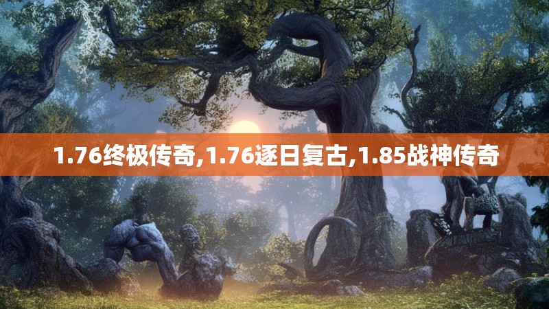 1.76终极传奇,1.76逐日复古,1.85战神传奇