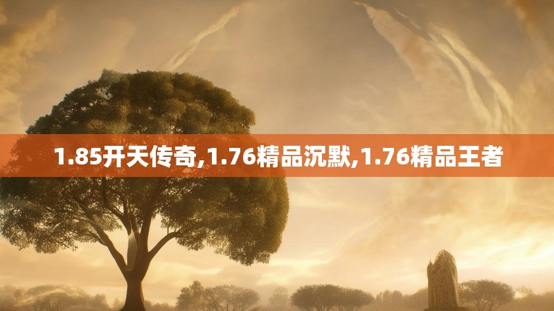 1.85开天传奇,1.76精品沉默,1.76精品王者