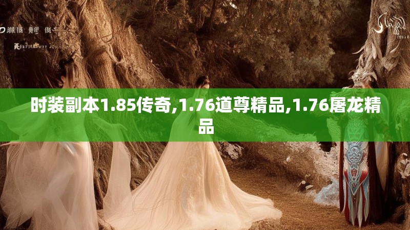 时装副本1.85传奇,1.76道尊精品,1.76屠龙精品