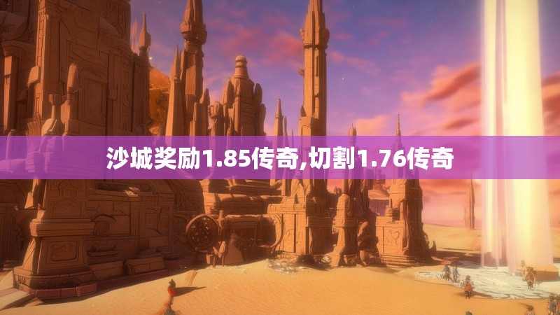 沙城奖励1.85传奇,切割1.76传奇