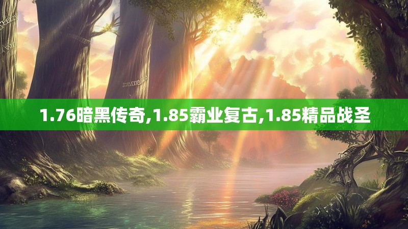 1.76暗黑传奇,1.85霸业复古,1.85精品战圣