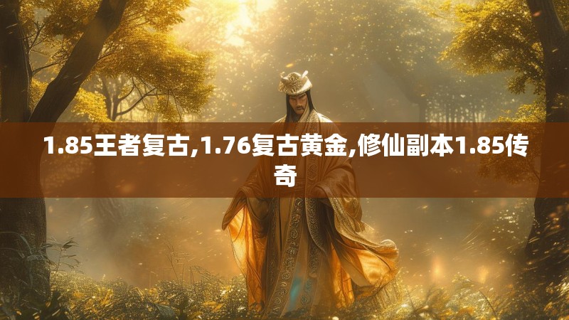 1.85王者复古,1.76复古黄金,修仙副本1.85传奇