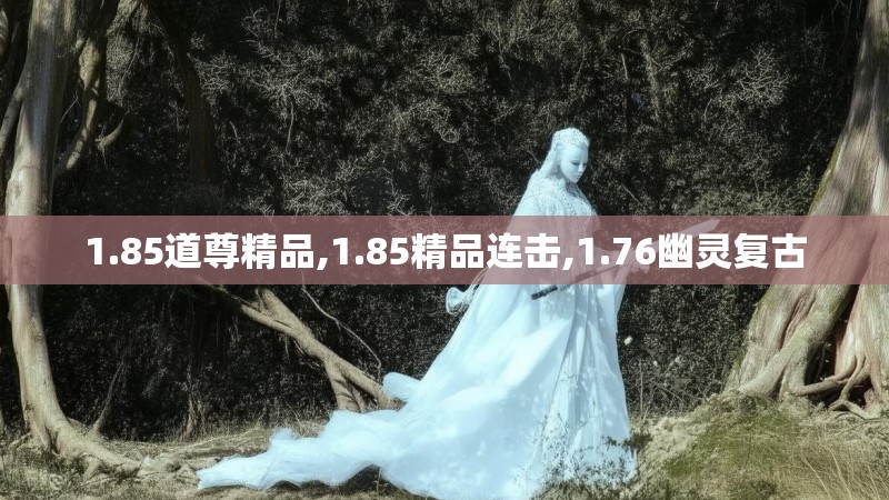 1.85道尊精品,1.85精品连击,1.76幽灵复古